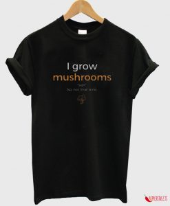 I Grow Mushrooms T-shirt