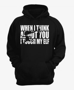 When I Think About You I Touch My Elf Hoodie