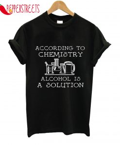 According To Chemistry Alcohol Is A Solution T-Shirt