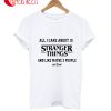 All I Care About Is Stranger Things And 3 People T-Shirt