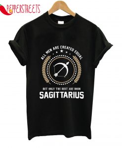 All Men Are Created Equal But Only The Best Are Sagittarius T-Shirt