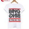 Bing Bing Be True Be You T-Shirt