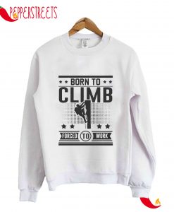Born To Climb Forced To Work Sweatshirt