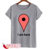 I AM HERE HUMOUR T-SHIRT