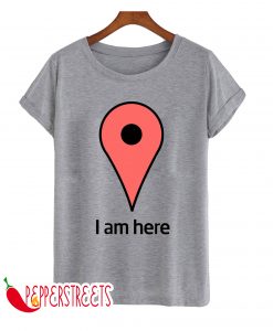 I AM HERE HUMOUR T-SHIRT