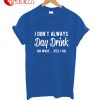 I Don't Always Day Drink Oh Wait Yes I Do T-Shirt