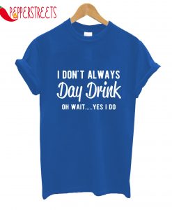 I Don't Always Day Drink Oh Wait Yes I Do T-Shirt