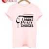 I Make Pour Choices T-Shirt