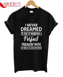 I Never Dreamed I'd End Up Marrying A Perfect Wife T-Shirt