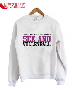 I Only Care About Two Things Sex And Volleyball Sweatshirt