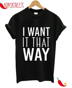 I WANT IT THAT WAY T-SHIRT