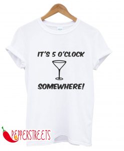 IT'S 5 0'CLOCK SOMEWHERE T-SHIRT