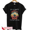 If I Can't Bring My Dog I'm Not Going T-Shirt