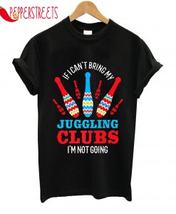 If I Cant't Bring My Juggling Clubs T-Shirt