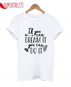If You Can Dream It You Can Do It T-Shirt