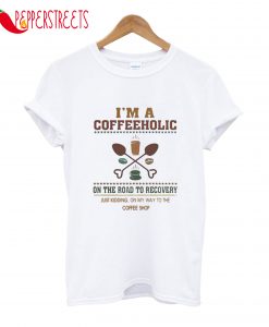 I'm A Coffeeholic On The Road To Recovery T-Shirt