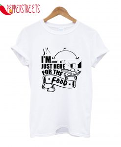 I'm Just Here For The Food T-Shirt