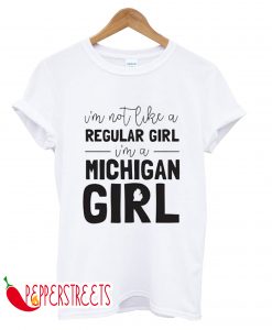 I'm Not Like A Reguler Girl I'm a Michigan Girl T-Shirt