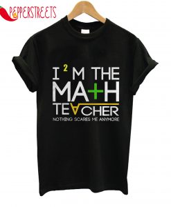 I'm The Math Teacher Nothing Scares Me Anymore T-Shirt