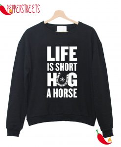 Life Is Short Hug A Horse Sweatshirt