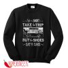 Life Is Short Take The Trip Buy The Shoes Eat The Cake Sweatshirt