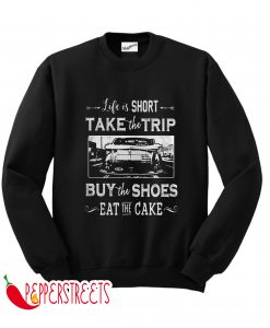 Life Is Short Take The Trip Buy The Shoes Eat The Cake Sweatshirt