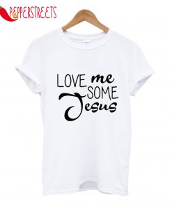 Love Me Some Jesus T-Shirt