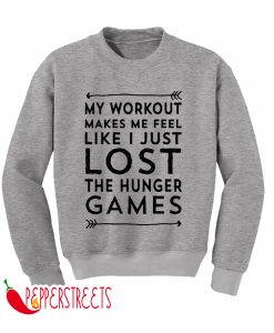 MY WORKOUT MAKES ME FEEL LIKE I JUST LOST THE HUNGER GAME SWEATSHIRT