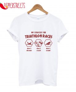 My Strategy For Triathlon Races Don't Drown And Don't Crash T-Shirt