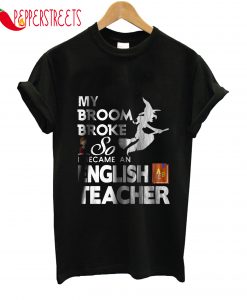 MyBroom Broke So Became An English Teacher T-Shirt