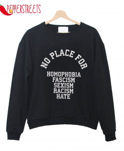 No Place For Homophobia Facism Sexism Racism Hate Sweatshirt