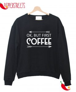 OK BUT FIRST COFFE SWEATSHIRT