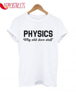 Physics Why Shit Does Stuff T-Shirt