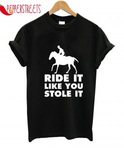 Ride It Like You Stole It T-Shirt