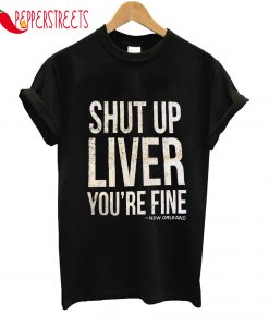 Shut Up Liver You'Re Fine New Orleans T-Shirt