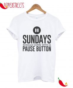 Sundays Should Come With A Pause Buttton T-Shirt