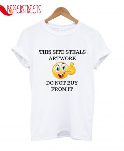 This Site Steals Artwork Do Not Buy From It T-Shirt