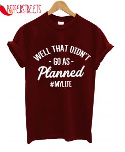 Well That Didn't Go As Planned My Life T-Shirt