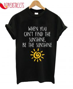 When You Can't Find The Sunshine T-Shirt