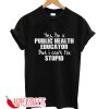 Yes I'm a Public Health Educator Stupid T-Shirt