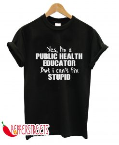 Yes I'm a Public Health Educator Stupid T-Shirt