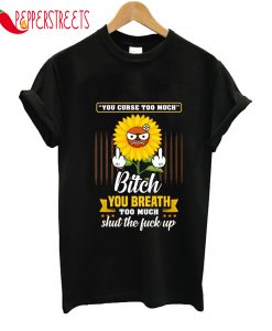 You Curse Too Much Bitch You Breath Too Much T-Shirt