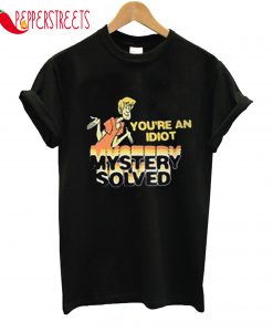 You're An Idiot Mystery Solved T-Shirt