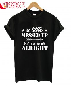 A Little Messed Up But We Re All Alright T-Shirt