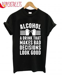 Alcohol A Drink That Makes Bad Decisions Look Good T-Shirt