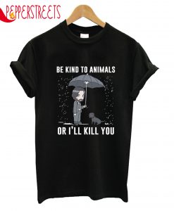 Be Kind To Animals Or I'll Kill You T-Shirt