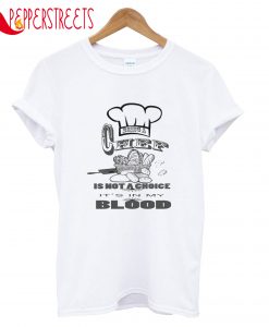 Being A Chef Is Not A Choice It's In My Blood T-Shirt