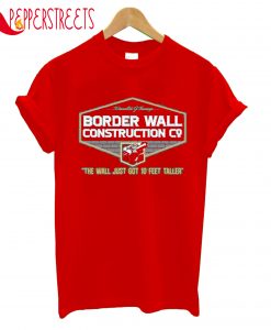 Border Wall Construction The Wall Just Got 10 Feet Taller T-Shirt