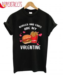 Burger And Fries Are My Valentine T-Shirt