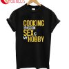 Cooking Is My Passion Sex Is My Hobby T-Shirt